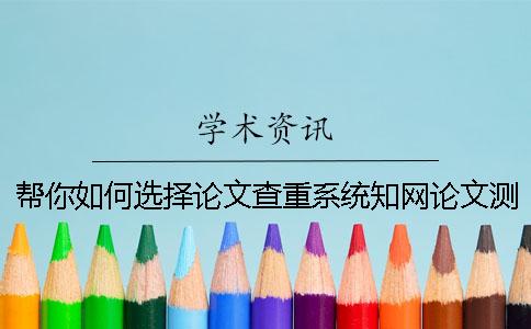幫你如何選擇論文查重系統(tǒng)？學(xué)術(shù)論文測試有什么長處？