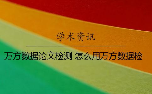 萬方數(shù)據(jù)論文檢測 怎么用萬方數(shù)據(jù)檢測論文