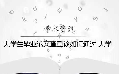 大學生畢業論文查重該如何通過？ 大學生畢業論文能在學術查到嗎