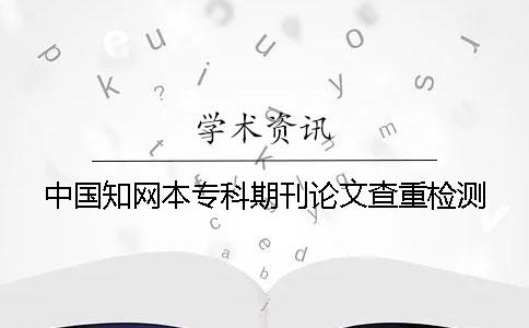 中國學(xué)術(shù)本專科期刊論文查重檢測