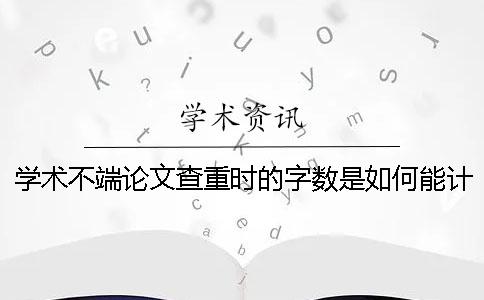 學(xué)術(shù)不端論文查重時(shí)的字?jǐn)?shù)是如何能計(jì)算的？