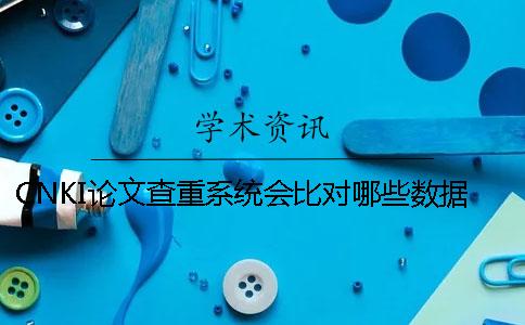 CNKI論文查重系統(tǒng)會比對哪些數(shù)據(jù)庫呢？