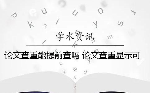論文查重能提前查嗎？ 論文查重顯示可能被提前檢測(cè)
