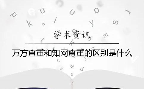 萬(wàn)方查重和學(xué)術(shù)查重的區(qū)別是什么？