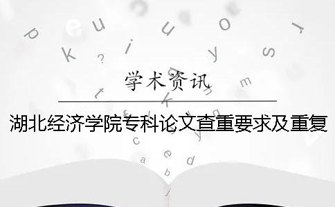湖北經(jīng)濟(jì)學(xué)院專科論文查重要求及重復(fù)率 湖北經(jīng)濟(jì)學(xué)院中期論文查重嗎一
