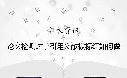 論文檢測時，引用文獻被標紅如何做？