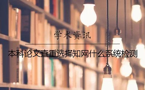 本科論文查重選擇學術什么系統(tǒng)檢測？