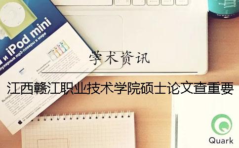 江西贛江職業技術學院碩士論文查重要求及重復率一