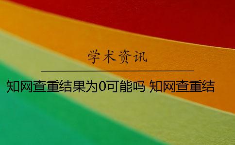 學(xué)術(shù)查重結(jié)果為0可能嗎？ 學(xué)術(shù)查重結(jié)果頁面