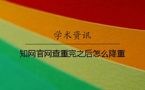學術官網(wǎng)查重完之后怎么降重
