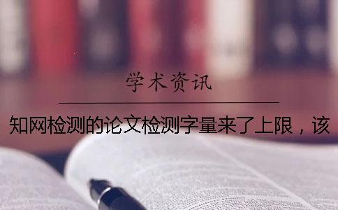 學術檢測的論文檢測字量來了上限，該怎么樣處理？