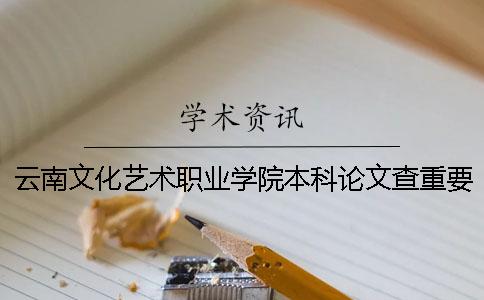 云南文化藝術(shù)職業(yè)學院本科論文查重要求及重復率 云南文化藝術(shù)職業(yè)學院是專科還是本科