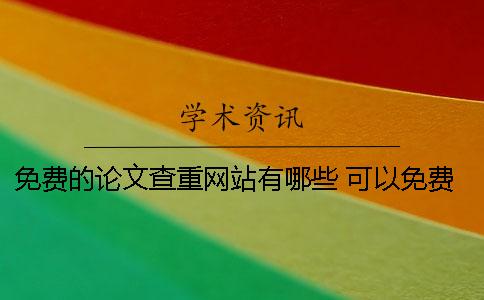 免費的論文查重網(wǎng)站有哪些？ 可以免費論文查重的網(wǎng)站