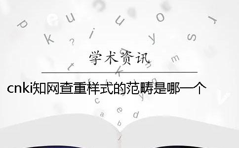 cnki學術查重樣式的范疇是哪一個？？