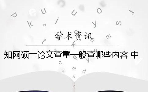學(xué)術(shù)碩士論文查重一般查哪些內(nèi)容？ 中國學(xué)術(shù)碩士論文怎么查重