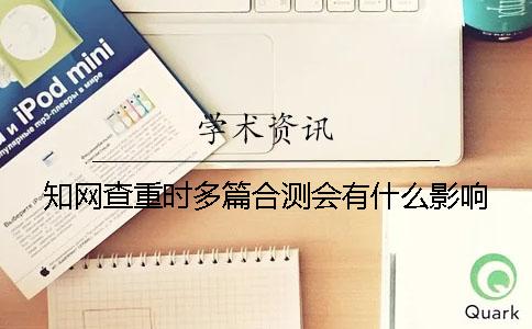 學術查重時多篇合測會有什么影響