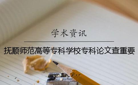 撫順師范高等?？茖W(xué)校專科論文查重要求及重復(fù)率 撫順師范高等專科學(xué)校專科分?jǐn)?shù)線