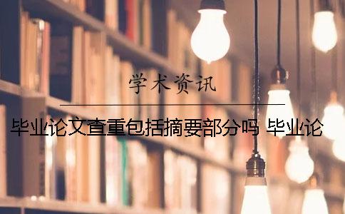 畢業(yè)論文查重包括摘要部分嗎？ 畢業(yè)論文查重包括英文摘要嗎