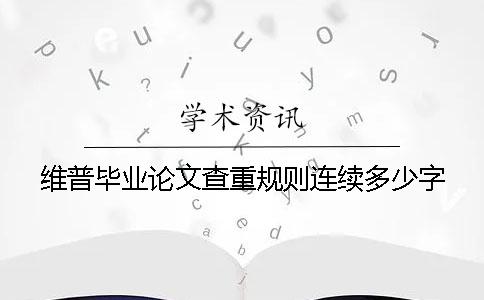 維普畢業論文查重規則連續多少字