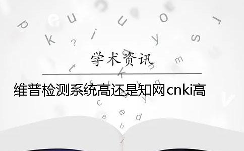 維普檢測系統(tǒng)高還是學(xué)術(shù)cnki高