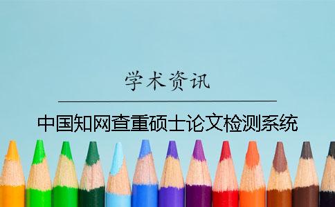 中國(guó)學(xué)術(shù)查重碩士論文檢測(cè)系統(tǒng)