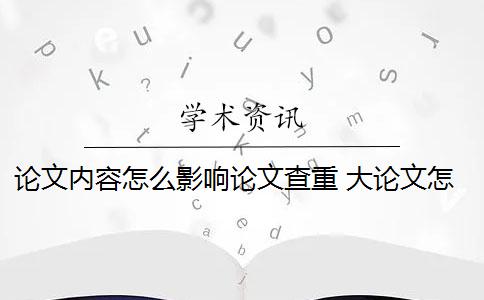 論文內容怎么影響論文查重？ 大論文怎么寫成小論文