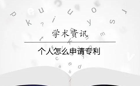 個(gè)人怎么申請(qǐng)專(zhuān)利