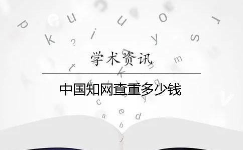 中國學(xué)術(shù)查重多少錢