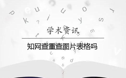 學(xué)術(shù)查重查圖片表格嗎