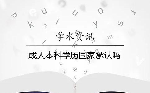 成人本科學(xué)歷國(guó)家承認(rèn)嗎