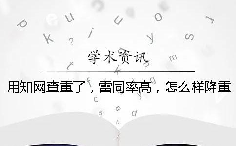 用學(xué)術(shù)查重了，雷同率高，怎么樣降重？