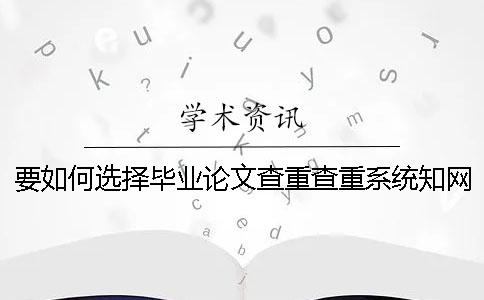 要如何選擇畢業(yè)論文查重查重系統(tǒng)？學術畢業(yè)論文查重有什么優(yōu)勢？