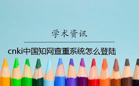 cnki中國學術查重系統怎么登陸？
