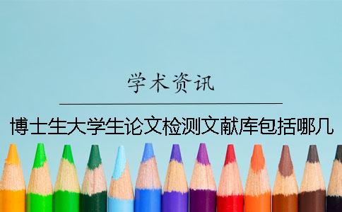 博士生大學(xué)生論文檢測(cè)文獻(xiàn)庫(kù)包括哪幾個(gè)
