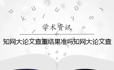 學術大論文查重結果準嗎？學術大論文查重率太高怎么辦