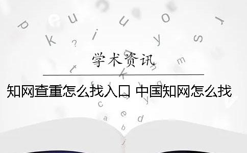 學術查重怎么找入口？ 中國學術怎么找資料