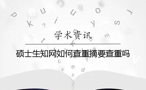 碩士生學(xué)術(shù)如何查重？摘要查重嗎？