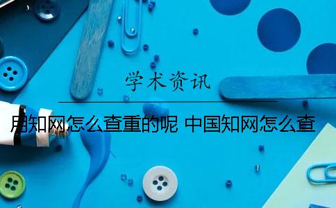 用學術怎么查重的呢？ 中國學術怎么查作者