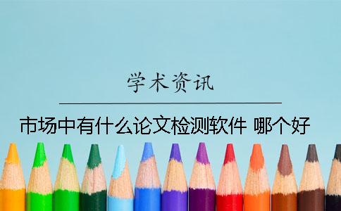 市場(chǎng)中有什么論文檢測(cè)軟件 哪個(gè)好