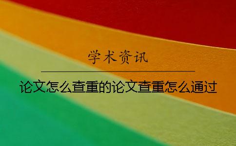 論文怎么查重的論文查重怎么通過(guò)？