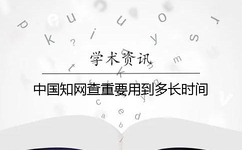 中國學術查重要用到多長時間