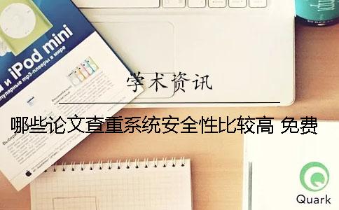 哪些論文查重系統(tǒng)安全性比較高？ 免費(fèi)論文查重系統(tǒng)有哪些一