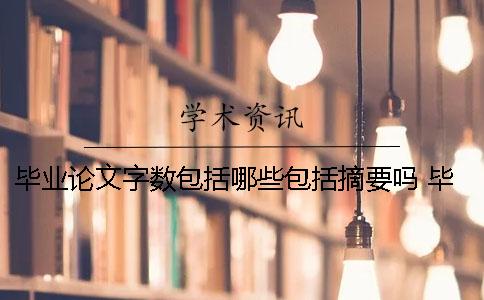 畢業論文字數包括哪些？包括摘要嗎？ 畢業論文的字數包括哪些部分