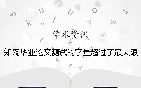 學(xué)術(shù)畢業(yè)論文測(cè)試的字量超過了最大限制怎么辦？