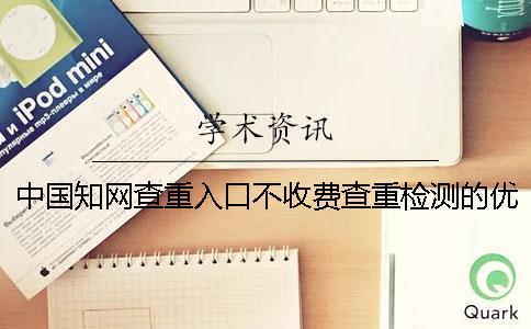 中國(guó)學(xué)術(shù)查重入口不收費(fèi)查重檢測(cè)的優(yōu)勢(shì)有哪些個(gè)呢？