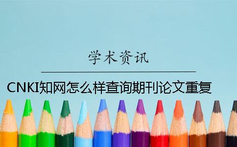 CNKI學(xué)術(shù)怎么樣查詢期刊論文重復(fù)率