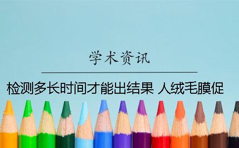 檢測多長時(shí)間才能出結(jié)果？ 人絨毛膜促性腺激素檢測需要多長時(shí)間