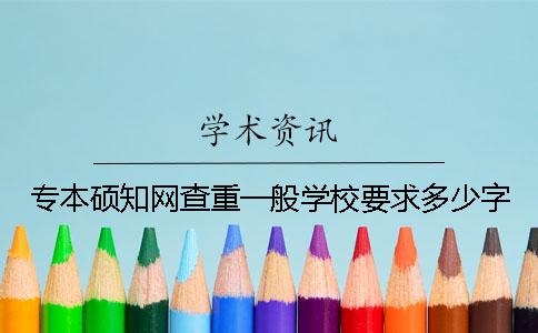 專本碩學(xué)術(shù)查重一般學(xué)校要求多少字？