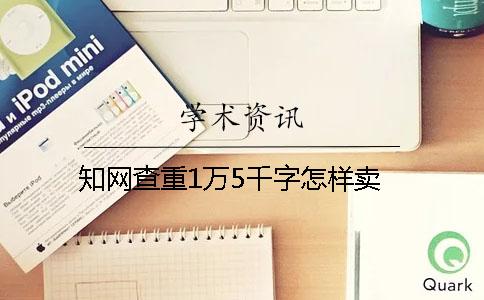 學(xué)術(shù)查重1萬(wàn)5千字怎樣賣(mài)