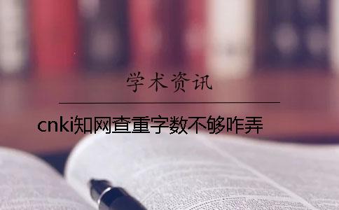 cnki學(xué)術(shù)查重字?jǐn)?shù)不夠咋弄